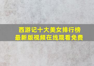 西游记十大美女排行榜最新版视频在线观看免费