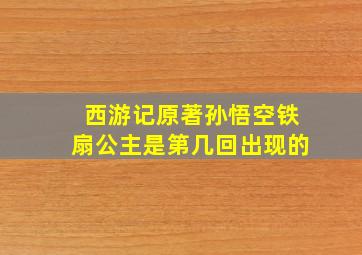 西游记原著孙悟空铁扇公主是第几回出现的