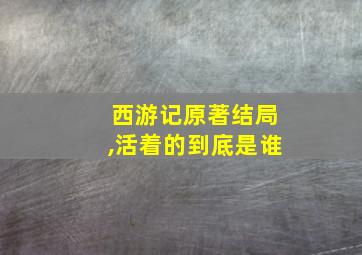 西游记原著结局,活着的到底是谁