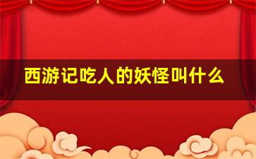 西游记吃人的妖怪叫什么