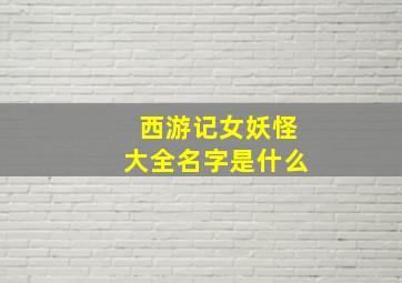 西游记女妖怪大全名字是什么