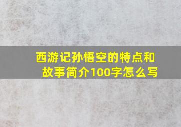 西游记孙悟空的特点和故事简介100字怎么写