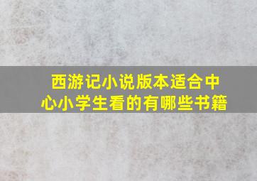 西游记小说版本适合中心小学生看的有哪些书籍