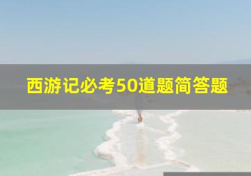 西游记必考50道题简答题