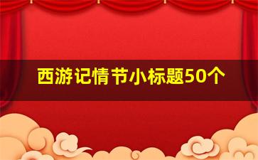 西游记情节小标题50个