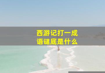 西游记打一成语谜底是什么