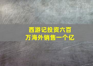 西游记投资六百万海外销售一个亿