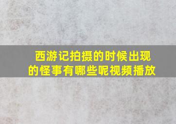 西游记拍摄的时候出现的怪事有哪些呢视频播放