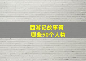 西游记故事有哪些50个人物