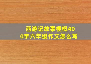 西游记故事梗概400字六年级作文怎么写