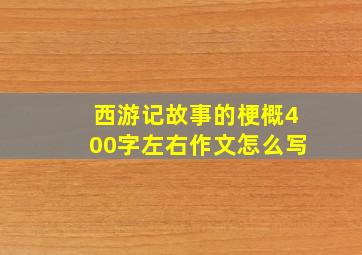 西游记故事的梗概400字左右作文怎么写