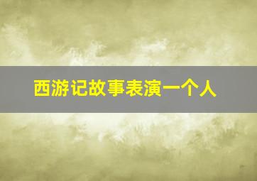 西游记故事表演一个人