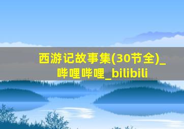 西游记故事集(30节全)_哔哩哔哩_bilibili