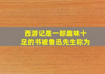 西游记是一部趣味十足的书被鲁迅先生称为