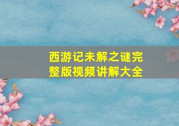 西游记未解之谜完整版视频讲解大全