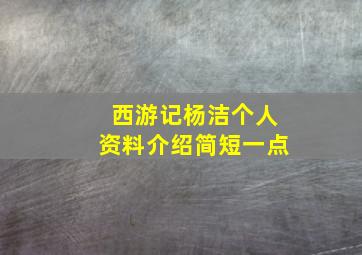 西游记杨洁个人资料介绍简短一点