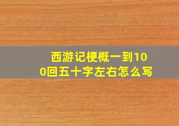 西游记梗概一到100回五十字左右怎么写