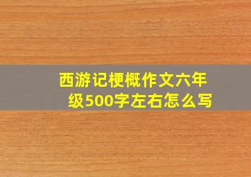 西游记梗概作文六年级500字左右怎么写