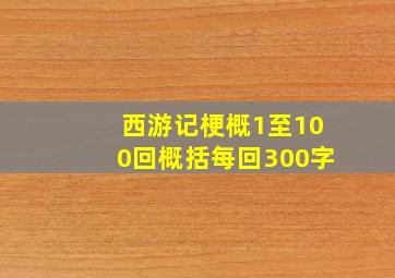 西游记梗概1至100回概括每回300字