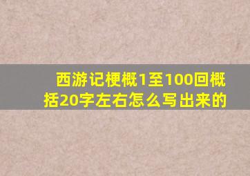 西游记梗概1至100回概括20字左右怎么写出来的