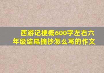 西游记梗概600字左右六年级结尾摘抄怎么写的作文