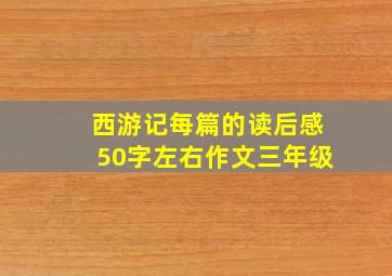 西游记每篇的读后感50字左右作文三年级