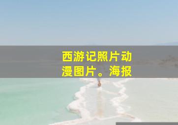 西游记照片动漫图片。海报