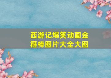 西游记爆笑动画金箍棒图片大全大图