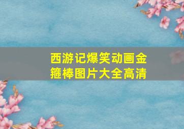 西游记爆笑动画金箍棒图片大全高清