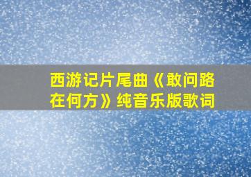 西游记片尾曲《敢问路在何方》纯音乐版歌词