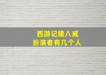 西游记猪八戒扮演者有几个人