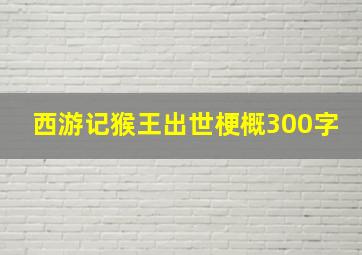 西游记猴王出世梗概300字