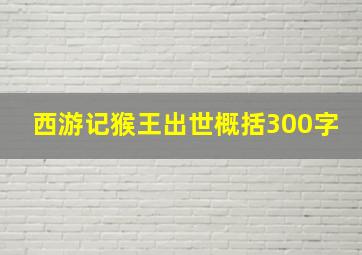 西游记猴王出世概括300字