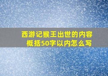 西游记猴王出世的内容概括50字以内怎么写