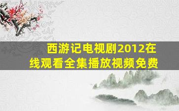 西游记电视剧2012在线观看全集播放视频免费