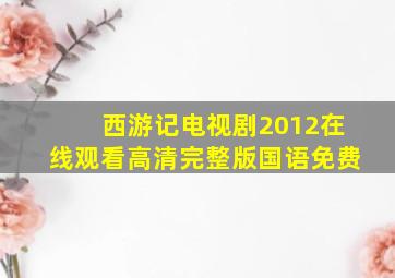 西游记电视剧2012在线观看高清完整版国语免费