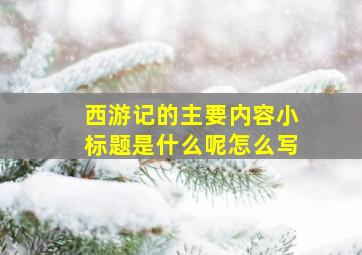 西游记的主要内容小标题是什么呢怎么写