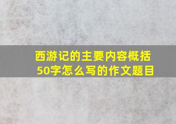 西游记的主要内容概括50字怎么写的作文题目