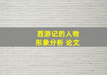 西游记的人物形象分析 论文