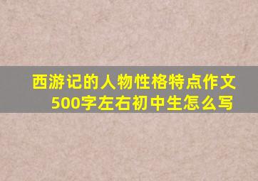 西游记的人物性格特点作文500字左右初中生怎么写