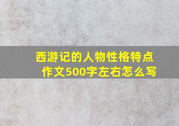 西游记的人物性格特点作文500字左右怎么写