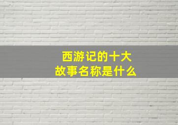 西游记的十大故事名称是什么