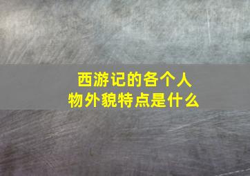 西游记的各个人物外貌特点是什么