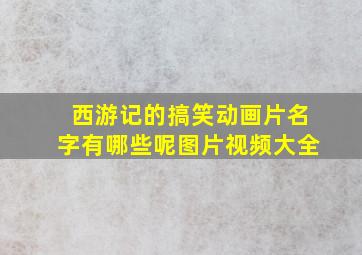 西游记的搞笑动画片名字有哪些呢图片视频大全