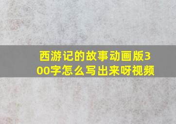 西游记的故事动画版300字怎么写出来呀视频