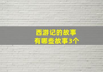 西游记的故事有哪些故事3个