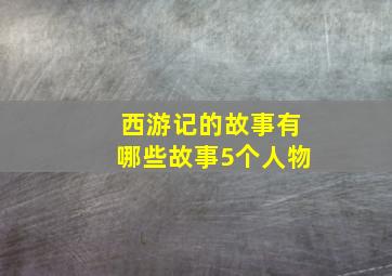 西游记的故事有哪些故事5个人物