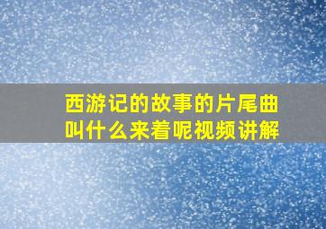 西游记的故事的片尾曲叫什么来着呢视频讲解