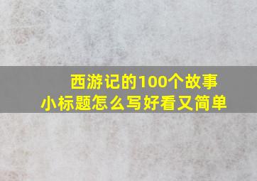 西游记的100个故事小标题怎么写好看又简单