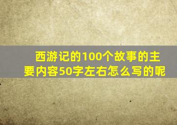 西游记的100个故事的主要内容50字左右怎么写的呢